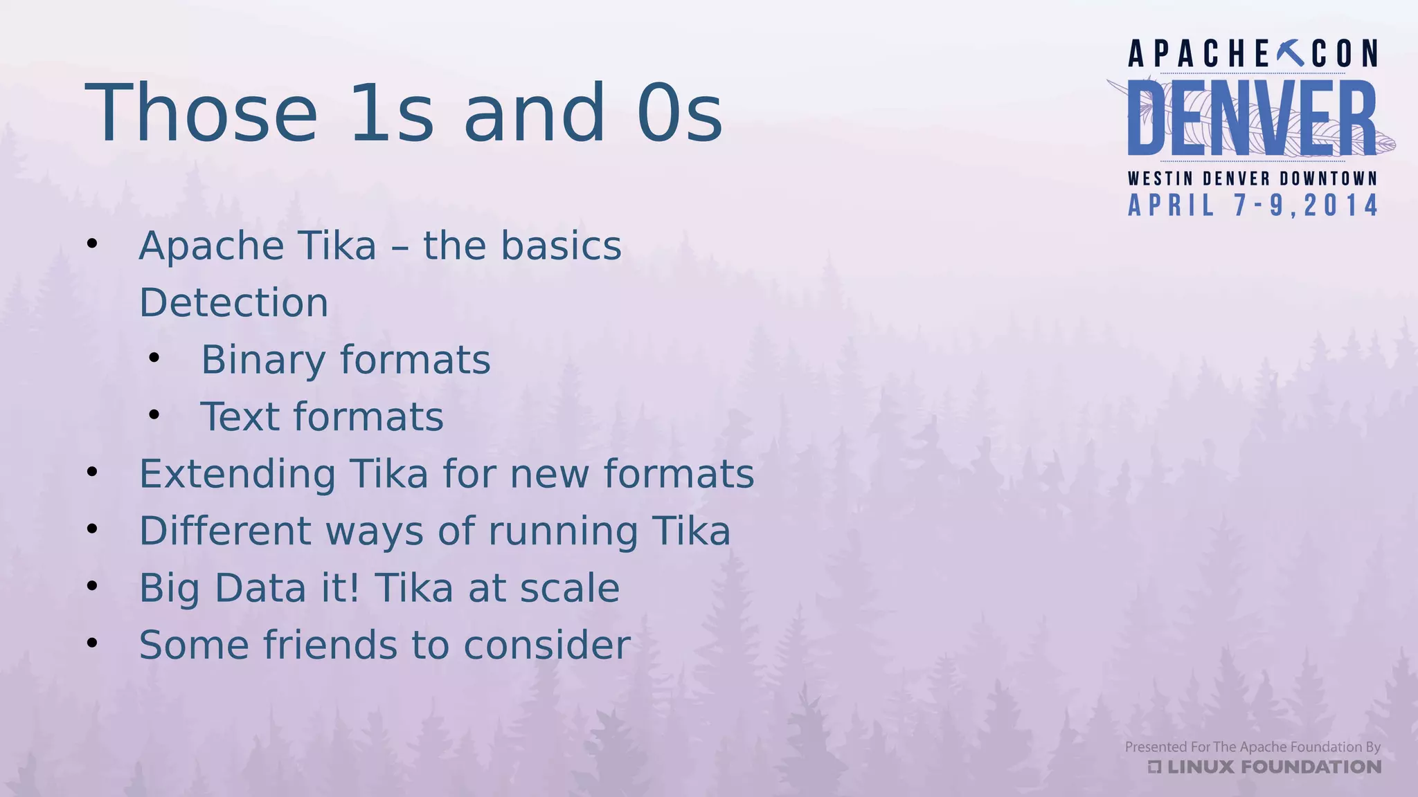 Those 1s and 0s
• Apache Tika – the basics
Detection
• Binary formats
• Text formats
• Extending Tika for new formats
• Different ways of running Tika
• Big Data it! Tika at scale
• Some friends to consider
 