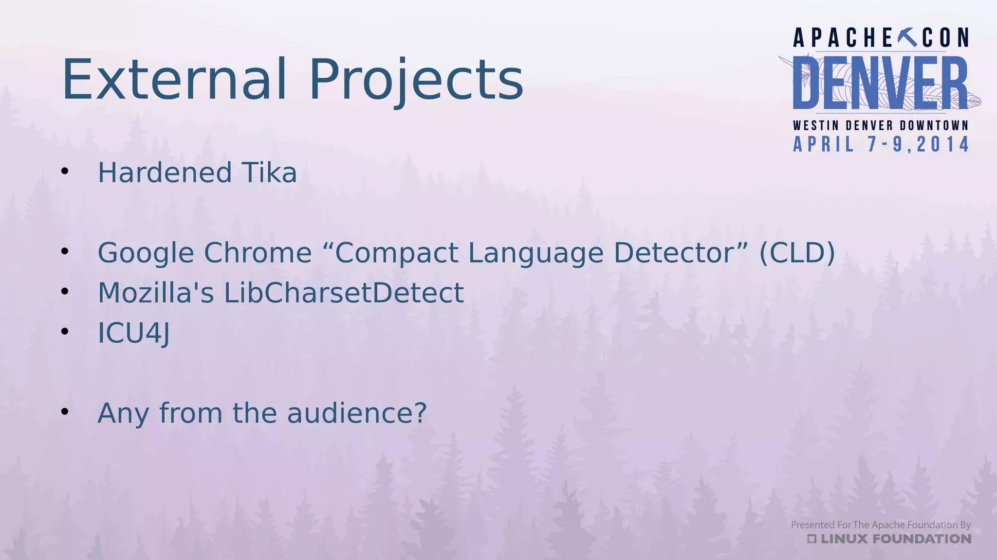 External Projects
• Hardened Tika
• Google Chrome “Compact Language Detector” (CLD)
• Mozilla's LibCharsetDetect
• ICU4J
• Any from the audience?
 