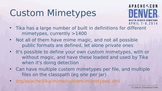 Custom Mimetypes
• Tika has a large number of built in definitions for different
mimetypes, currently >1400
• Not all of t...