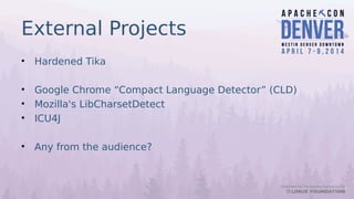 External Projects
• Hardened Tika
• Google Chrome “Compact Language Detector” (CLD)
• Mozilla's LibCharsetDetect
• ICU4J
•...
