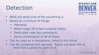 Detection
• Work out what kind of file something is
• Based on a mixture of things
• Filename
• Mime magic (first few hund...