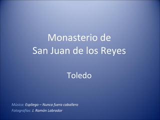 Monasterio de San Juan de los Reyes Toledo Música:  Espliego – Nunca fuera caballero Fotografías:  J. Ramón Labrador 