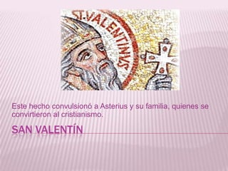 SAN VALENTÍN
Este hecho convulsionó a Asterius y su familia, quienes se
convirtieron al cristianismo.
 