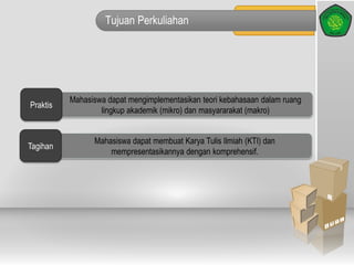 Tujuan Perkuliahan
Mahasiswa dapat mengimplementasikan teori kebahasaan dalam ruang
lingkup akademik (mikro) dan masyararakat (makro)
Praktis
Mahasiswa dapat membuat Karya Tulis Ilmiah (KTI) dan
mempresentasikannya dengan komprehensif.
Tagihan
 
