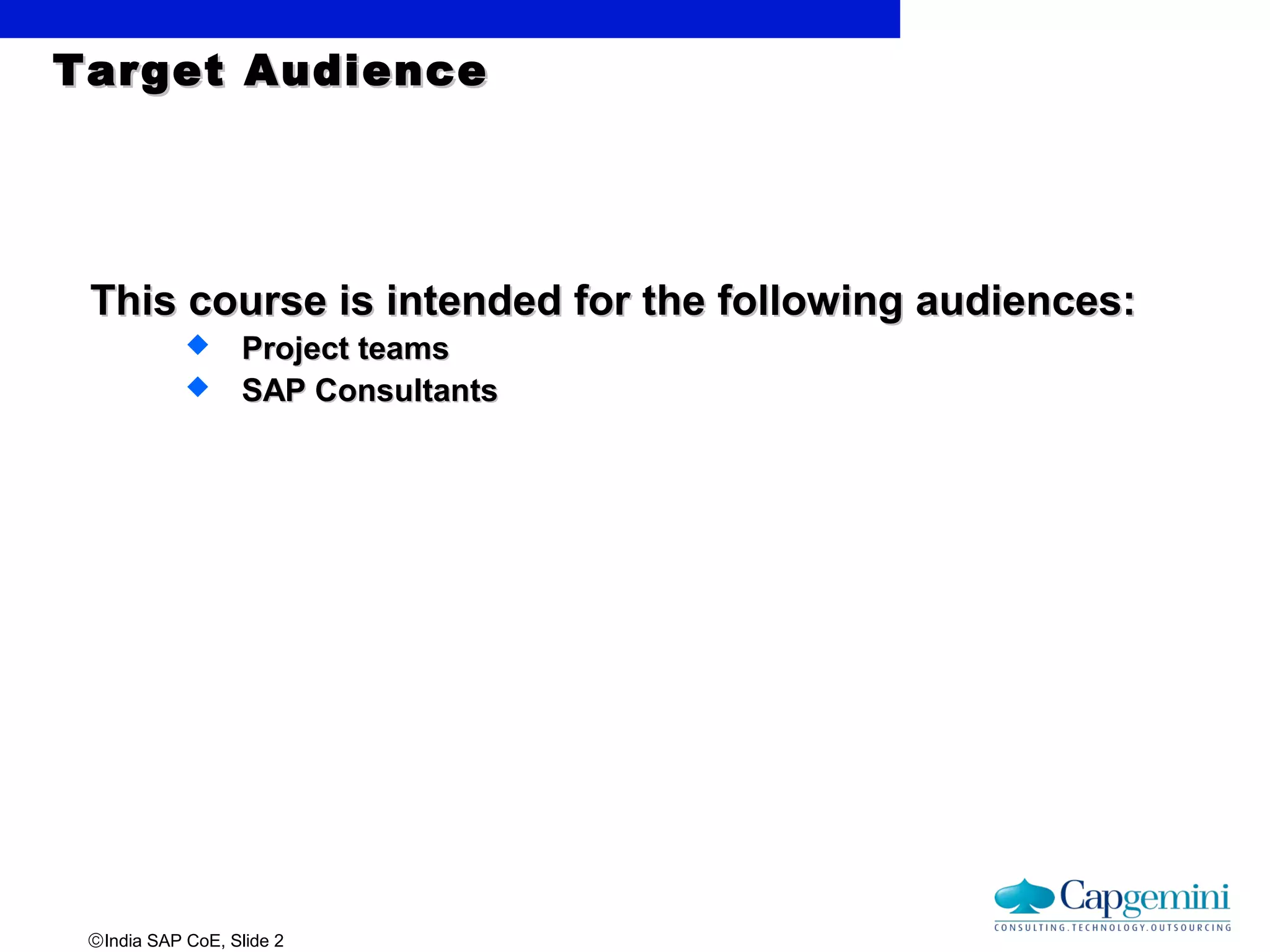 ©India SAP CoE, Slide 2
Target AudienceTarget Audience
This course is intended for the following audiences:This course is intended for the following audiences:
 Project teamsProject teams
 SAP ConsultantsSAP Consultants
 