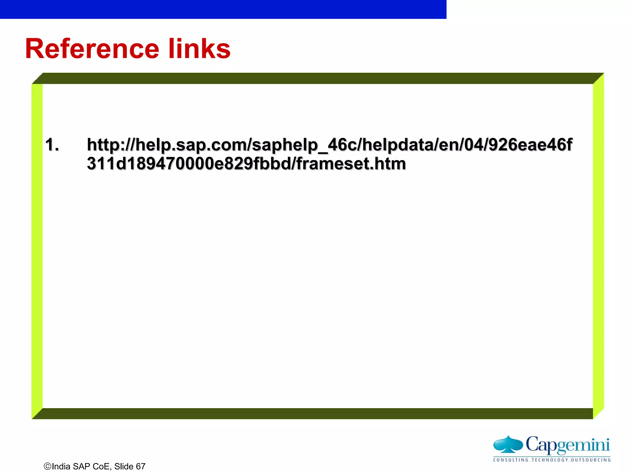 ©India SAP CoE, Slide 67
Reference links
1.1. http://help.sap.com/saphelp_46c/helpdata/en/04/926eae46fhttp://help.sap.com/saphelp_46c/helpdata/en/04/926eae46f
311d189470000e829fbbd/frameset.htm311d189470000e829fbbd/frameset.htm
 