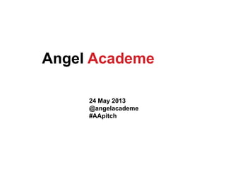 24 May 2013
@angelacademe
#AApitch
Angel Academe
 