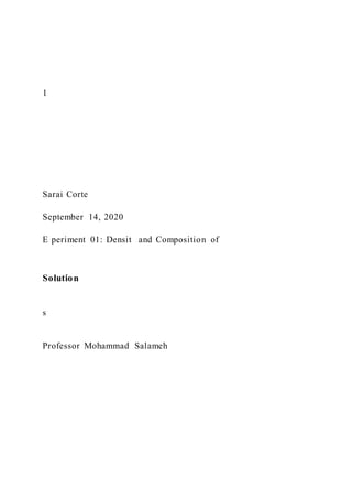 1
Sarai Corte
September 14, 2020
E periment 01: Densit and Composition of
Solution
s
Professor Mohammad Salameh
 