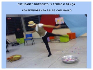 ESTUDANTE NORBERTO IV TERMO C DANÇA
CONTEMPORÂNEA SALSA COM BAIÃO
 