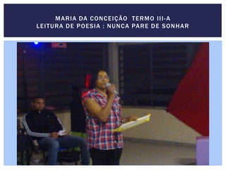 MARIA DA CONCEIÇÃO TERMO III-A
LEITURA DE POESIA : NUNCA PARE DE SONHAR
 