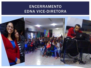 ENCERRAMENTO
EDNA VICE-DIRETORA
 