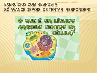 EXERCÍCIOS COM RESPOSTA.
SÓ AVANCE DEPOIS DE TENTAR RESPONDER!!
18/03/2015Professora Ionara
29
 