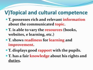 V)Topical and cultural competence
 T. possesses rich and relevant information
about the communicated topic.
 T. is able ...