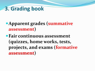 3. Grading book
Apparent grades (summative
assessment)
Fair continuous assessment
(quizzes, home works, tests,
projects,...