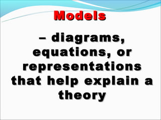 Models
    – diagrams,
   equations, or
  representations
that help explain a
       theory
 