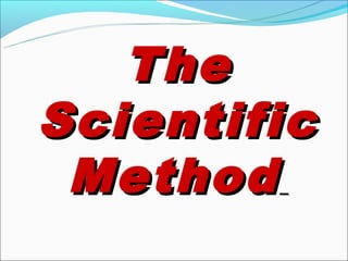 The
Scientific
 Method
 