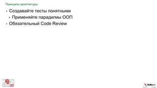 • Создавайте тесты понятными
• Применяйте парадигмы ООП
• Обязательный Code Review
Принципы архитектуры
 