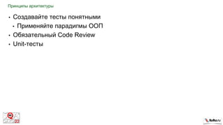 • Создавайте тесты понятными
• Применяйте парадигмы ООП
• Обязательный Code Review
• Unit-тесты
Принципы архитектуры
 