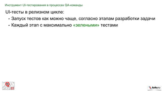 Инструмент UI-тестирования в процессах QA-команды
UI-тесты в релизном цикле:
• Запуск тестов как можно чаще, согласно этапам разработки задачи
• Каждый этап с максимально «зелеными» тестами
 