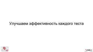 Улучшаем эффективность каждого теста
 