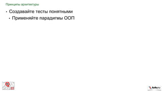 Принципы архитектуры
• Создавайте тесты понятными
• Применяйте парадигмы ООП
 