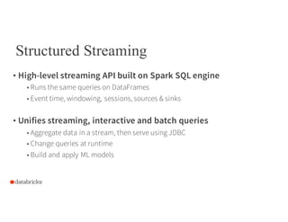 Structured Streaming
• High-level streaming API built on Spark SQL engine
• Runs the same queries on DataFrames
• Event ti...