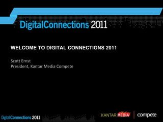 WELCOME TO DIGITAL CONNECTIONS 2011 Scott Ernst President, Kantar Media Compete 