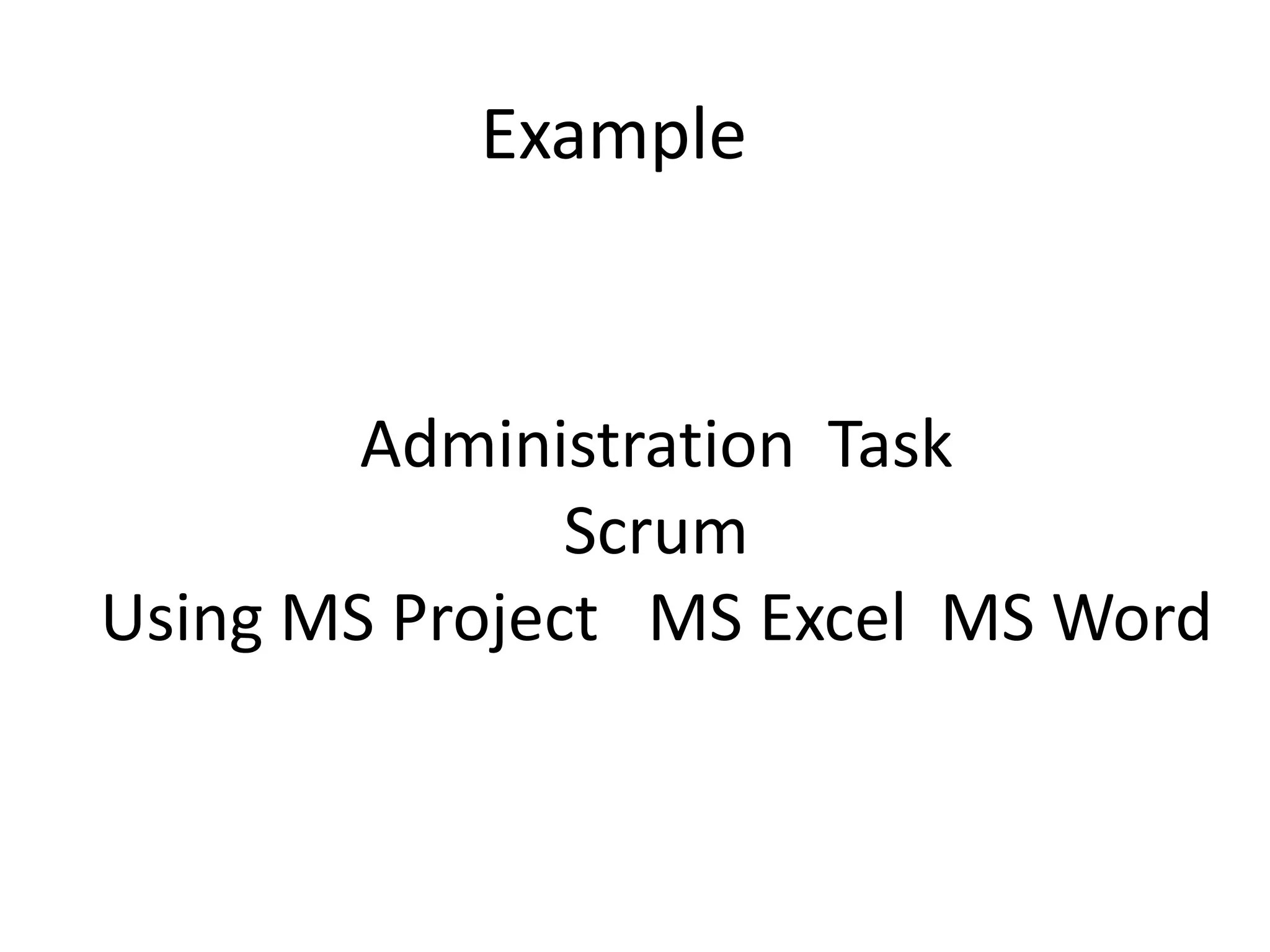 Example
Administration Task
Scrum
Using MS Project MS Excel MS Word
 