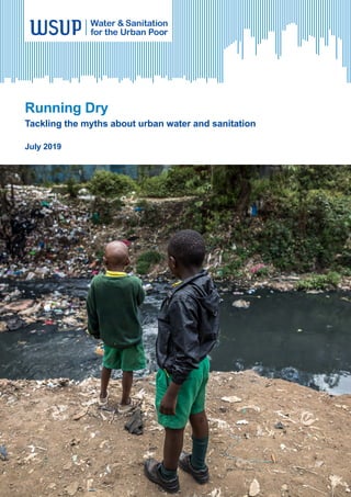WSUP Water & Sanitation for the Urban Poor
Running Dry
Tackling the myths about urban water and sanitation
July 2019
Image: Polluted river in Nairobi Credit: Brian Otieno
 