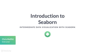 Introduction to
Seaborn
IN TERMEDIATE DATA VIS UALIZ ATION W ITH S EABORN
Chris Mof tt
Instructor
 