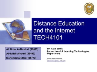 Distance Education
                      and the Internet
                      TECH4101
Ali Omar Al-Manhali (90883)   Dr. Alaa Sadik
                              Instructional & Learning Technologies
Abdullah Alhatmi (86497)      Department
Mohamed Al-darai (85773)      www.alaasadik.net
                              alaasadik@squ.edu.om
 