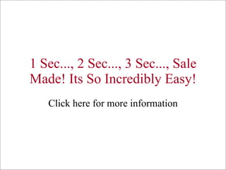 1 Sec..., 2 Sec..., 3 Sec..., Sale Made! Its So Incredibly Easy! Click here for more information 