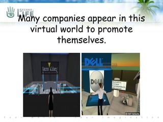 Many companies appear in this
  virtual world to promote
         themselves.
 