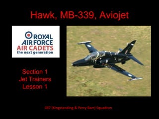 Hawk, MB-339, Aviojet
Section 1
Jet Trainers
Lesson 1
487 (Kingstanding & Perry Barr) Squadron
 