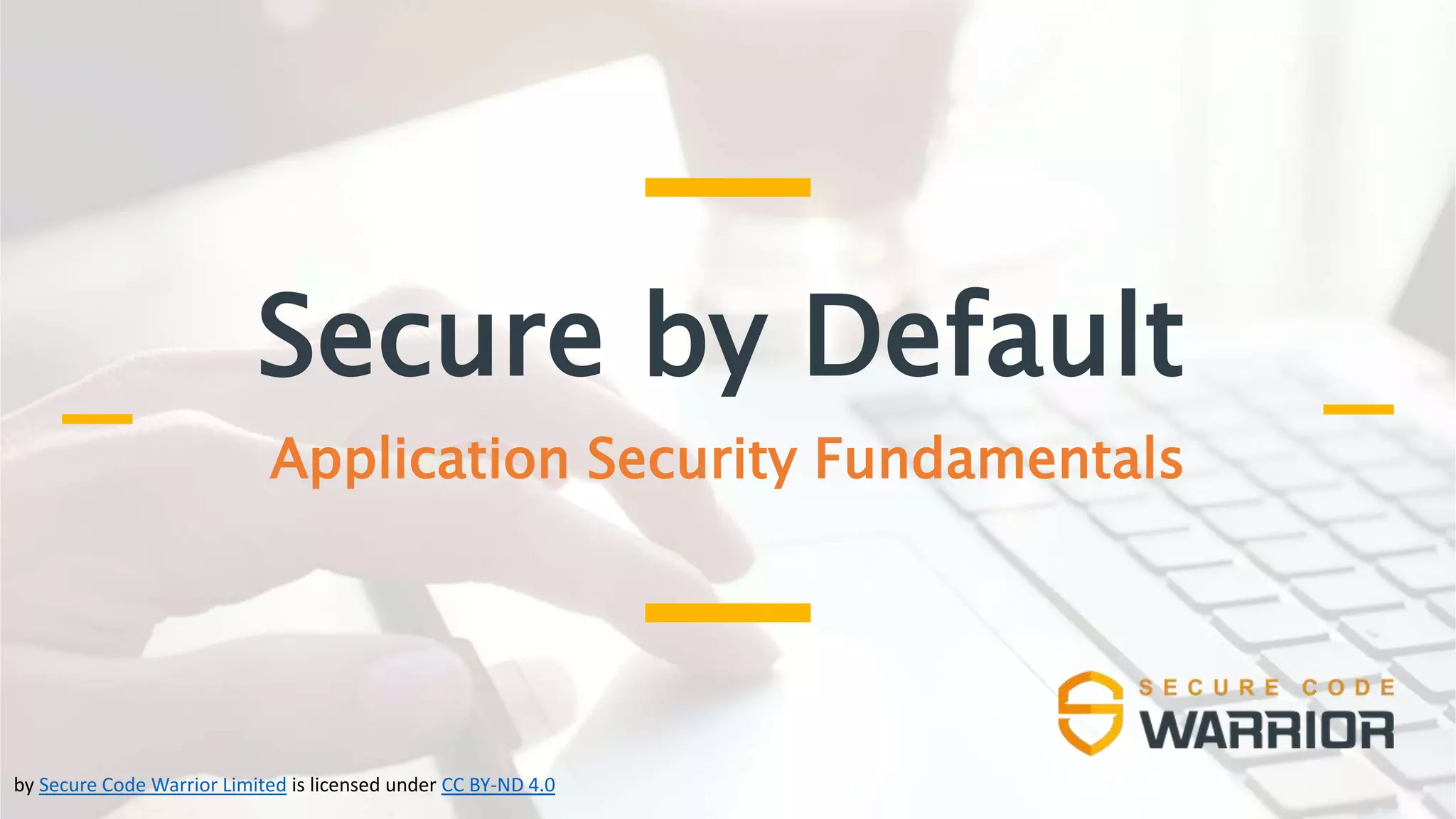 Secure by Default
Application Security Fundamentals
by Secure Code Warrior Limited is licensed under CC BY-ND 4.0
 