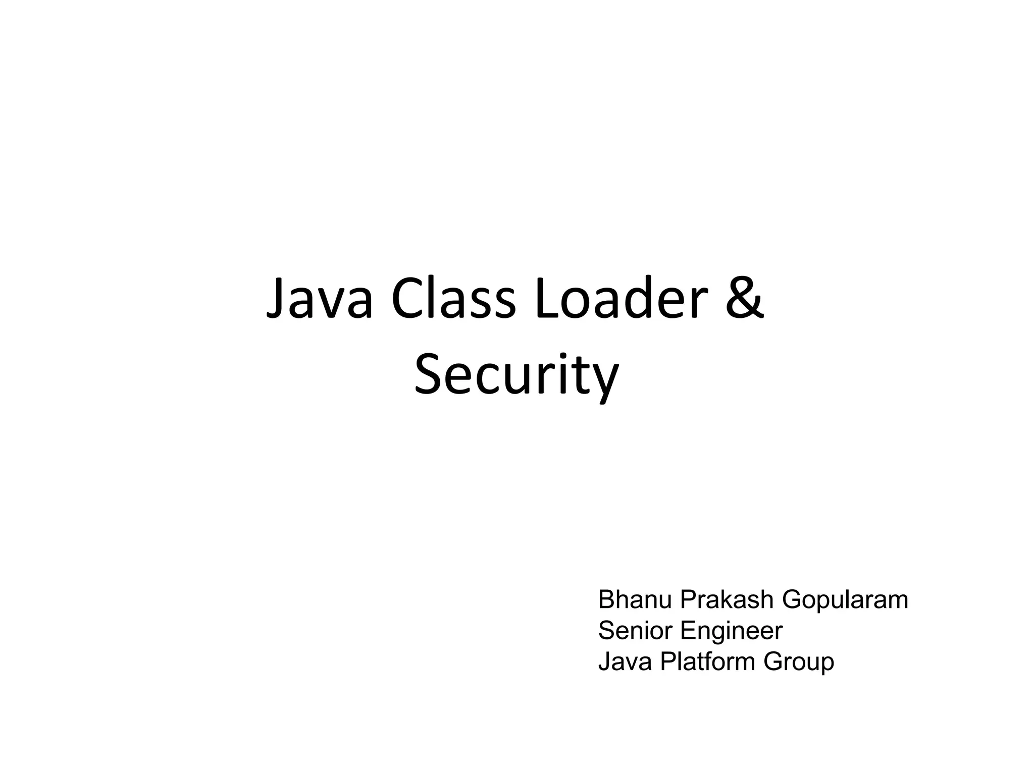 Java Class Loader &
Security
Bhanu Prakash Gopularam
Senior Engineer
Java Platform Group
 