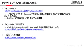 13© Hitachi, Ltd. 2020. All rights reserved.
クラウドネィティブ系を意識した開発
・ Keycloak.X
・ Keycloak Operator
https://www.keycloak.org/2...