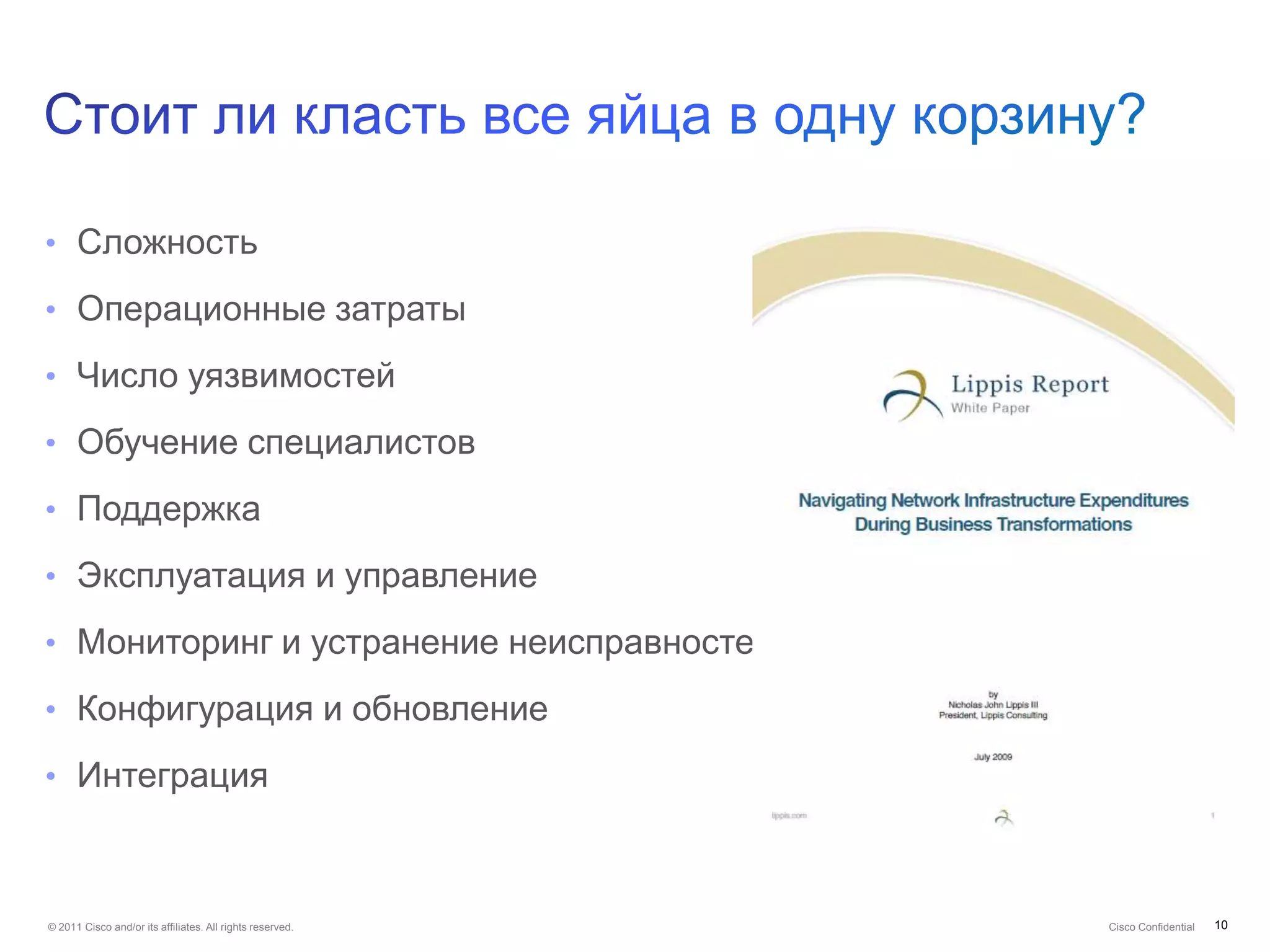 • Сложность

• Операционные затраты

• Число уязвимостей

• Обучение специалистов

• Поддержка

• Эксплуатация и управление

• Мониторинг и устранение неисправностей

• Конфигурация и обновление

• Интеграция



© 2011 Cisco and/or its affiliates. All rights reserved.   Cisco Confidential   10
 