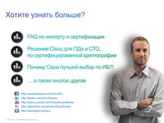 http://www.facebook.com/CiscoRu
                          http://twitter.com/CiscoRussia
                          http://www.youtube.com/CiscoRussiaMedia
                          http://www.flickr.com/photos/CiscoRussia
                          http://vkontakte.ru/Cisco


© 2011 Cisco and/or its affiliates. All rights reserved.             Cisco Confidential   11
 
