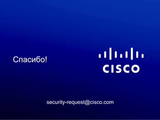 Спасибо!




                                                           security-request@cisco.com

© 2011 Cisco and/or its affiliates. All rights reserved.                                Cisco Confidential   12
 