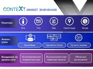 Политика

                                                        Кто               Что         Как           Где/откуда       Когда



Анализ
угроз
                                                             SensorBase         Operations Center         Dynamic Updates




Внедрение на                                                Интегрированная     Высокоскоростная              Облачные
уровне сети                                                 инфраструктура       навесная защита             вычисления


 © 2011 Cisco and/or its affiliates. All rights reserved.                                                          Cisco Confidential   9
 