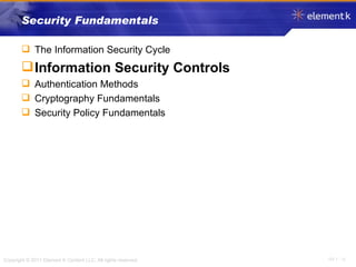 Security Fundamentals The Information Security Cycle Information Security Controls Authentication Methods Cryptography Fundamentals Security Policy Fundamentals 