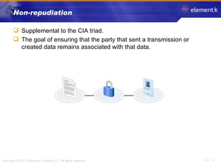 Non-repudiation Supplemental to the CIA triad. The goal of ensuring that the party that sent a transmission or created data remains associated with that data. 