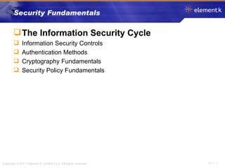 Security Fundamentals The Information Security Cycle Information Security Controls Authentication Methods Cryptography Fundamentals Security Policy Fundamentals 