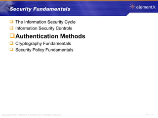 Security Fundamentals The Information Security Cycle Information Security Controls Authentication Methods Cryptography Fundamentals Security Policy Fundamentals 