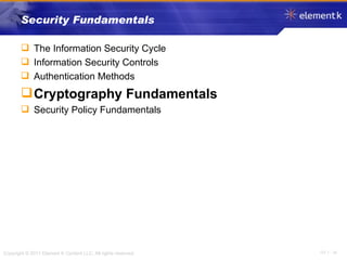 Security Fundamentals The Information Security Cycle Information Security Controls Authentication Methods Cryptography Fundamentals Security Policy Fundamentals 