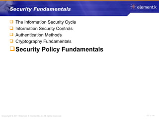 Security Fundamentals The Information Security Cycle Information Security Controls Authentication Methods Cryptography Fundamentals Security Policy Fundamentals 