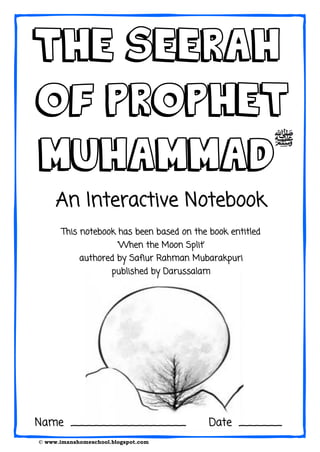 © www.imanshomeschool.blogspot.com
‫ﷺ‬
An Interactive Notebook
This notebook has been based on the book entitled
„When the Moon Split‟
authored by Safiur Rahman Mubarakpuri
published by Darussalam
Name ________________ Date ______
 