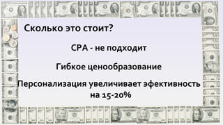 Сколько это стоит?
CPA - не подходит
Гибкое ценообразование
Персонализация увеличивает эфективность
на 15-20%
 