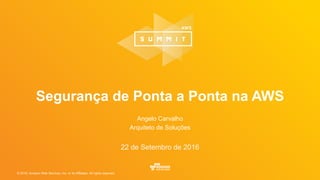 © 2016, Amazon Web Services, Inc. or its Affiliates. All rights reserved.
Angelo Carvalho
Arquiteto de Soluções
22 de Setembro de 2016
Segurança de Ponta a Ponta na AWS
 